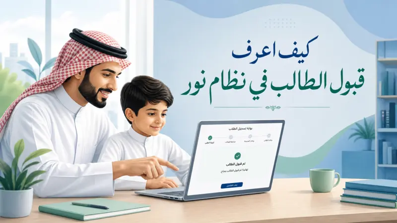 كيف اعرف قبول الطالب في نظام نور - أب وابنه يتابعان نتائج القبول عبر المنصة التعليمية